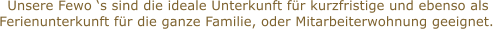 Unsere Fewo s sind die ideale Unterkunft fr kurzfristige und ebenso als  Ferienunterkunft fr die ganze Familie, oder Mitarbeiterwohnung geeignet.