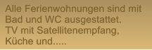 Alle Ferienwohnungen sind mit Bad und WC ausgestattet.  TV mit Satellitenempfang, Kche und.....  Alle Ferienwohnungen sind mit Bad und WC ausgestattet.  TV mit Satellitenempfang, Kche und.....
