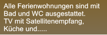 Alle Ferienwohnungen sind mit Bad und WC ausgestattet.  TV mit Satellitenempfang, Kche und.....  Alle Ferienwohnungen sind mit Bad und WC ausgestattet.  TV mit Satellitenempfang, Kche und.....