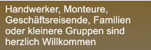 Handwerker, Monteure,  Geschftsreisende, Familien oder kleinere Gruppen sind herzlich Willkommen Handwerker, Monteure,  Geschftsreisende, Familien oder kleinere Gruppen sind herzlich Willkommen